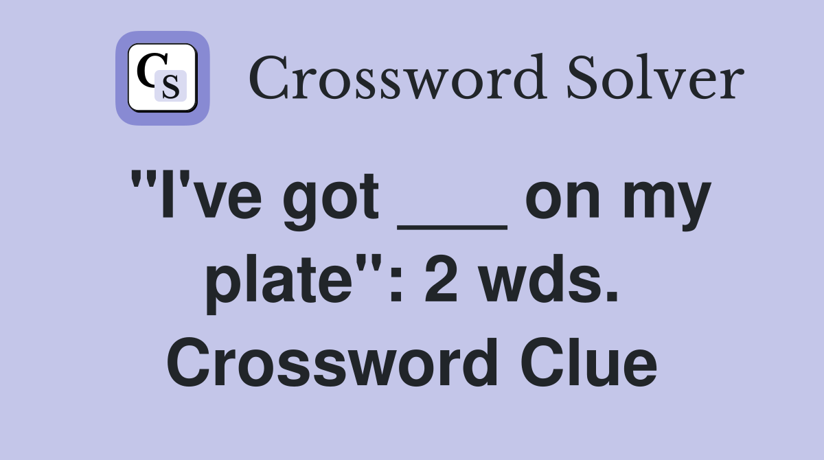 "I've got ___ on my plate": 2 wds. Crossword Clue