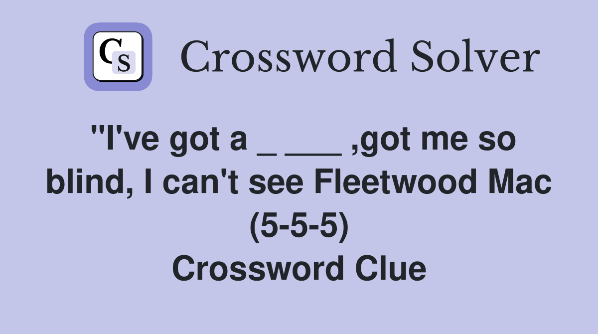 "I've got a _ ___ ,got me so blind, I can't see Fleetwood Mac (5-5-5) Crossword Clue