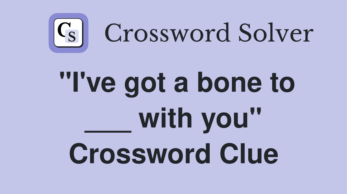 "I've got a bone to ___ with you" Crossword Clue
