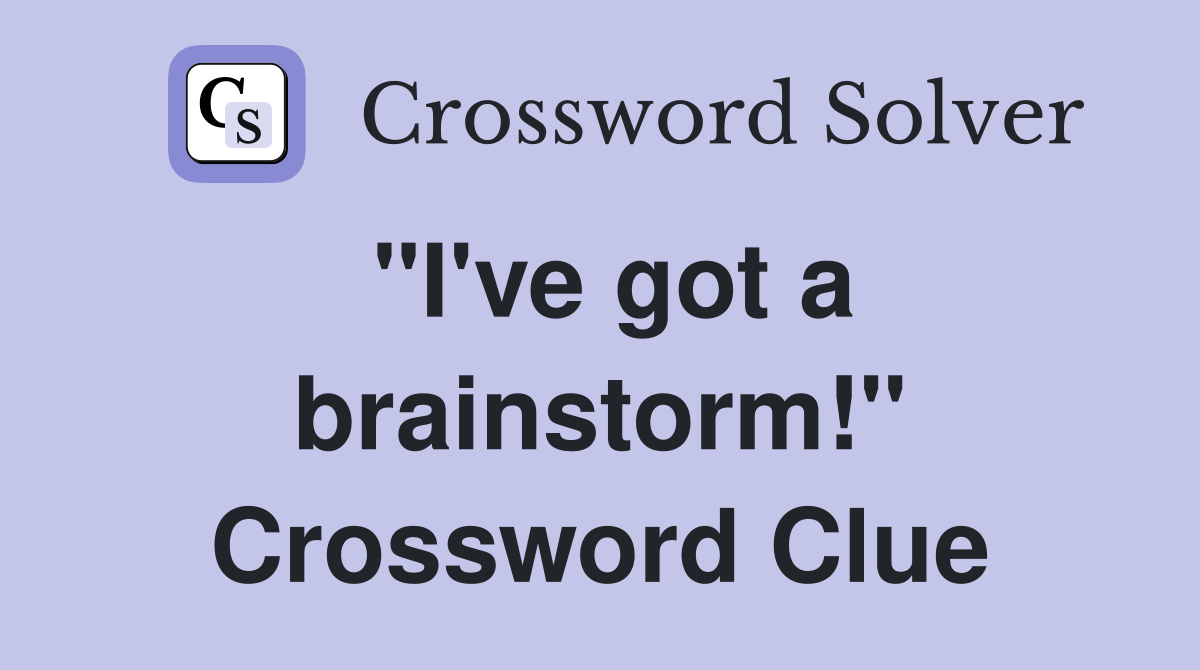"I've got a brainstorm!" Crossword Clue