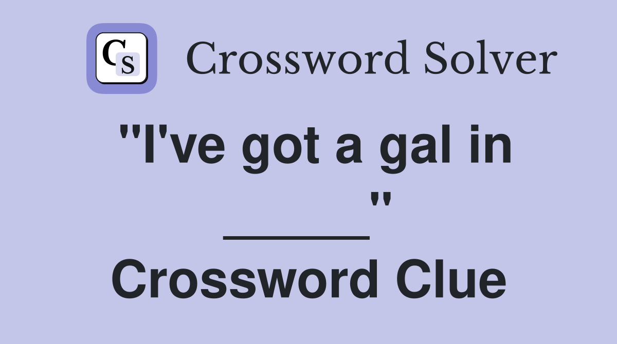 "I've got a gal in _____" Crossword Clue