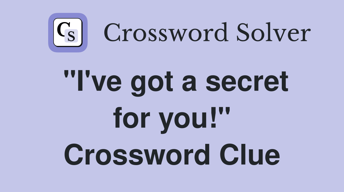 "I've got a secret for you!" Crossword Clue