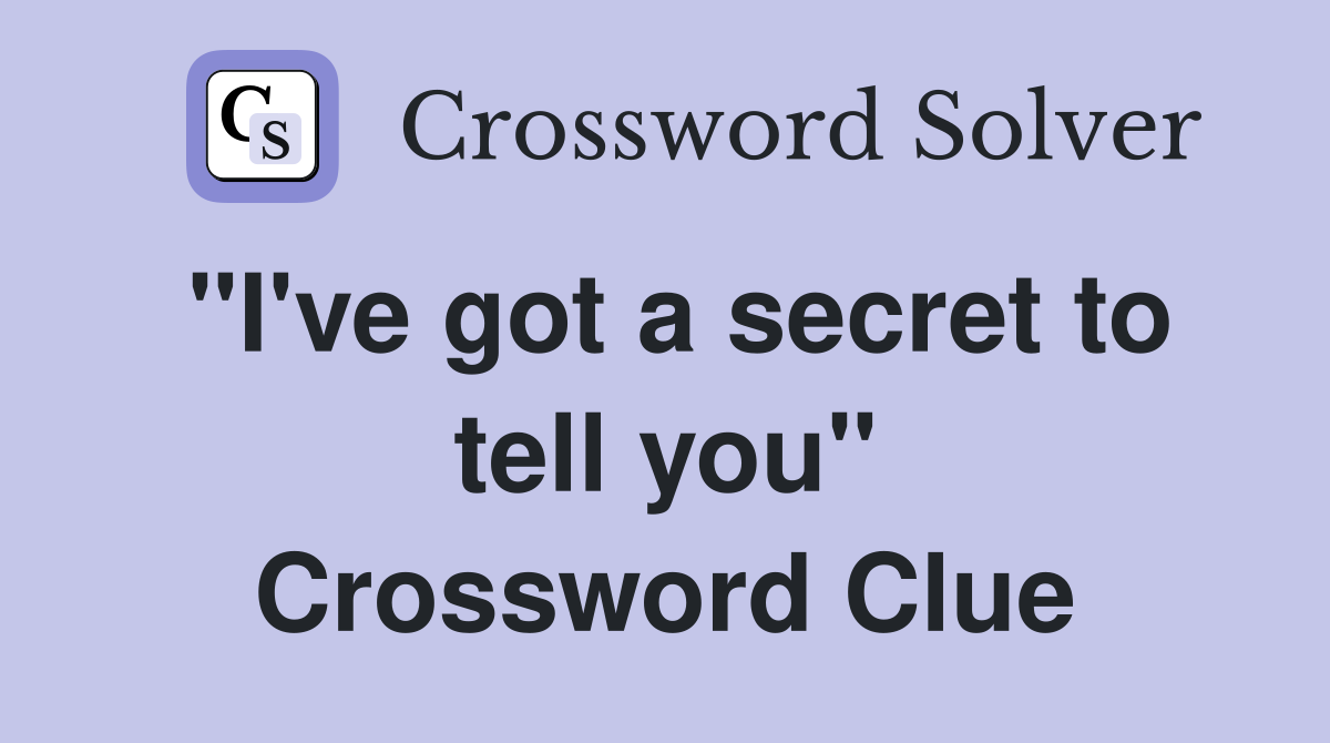 "I've got a secret to tell you" Crossword Clue