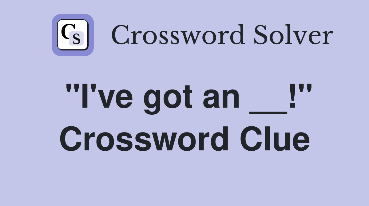 "I've got an __!" Crossword Clue