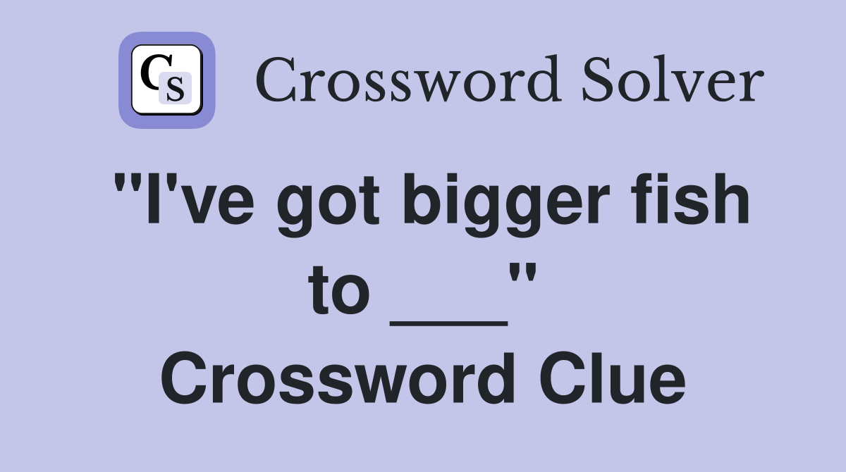 "I've got bigger fish to ___" Crossword Clue