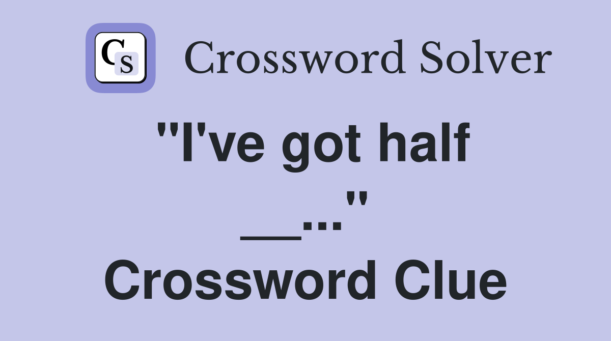 "I've got half __..." Crossword Clue