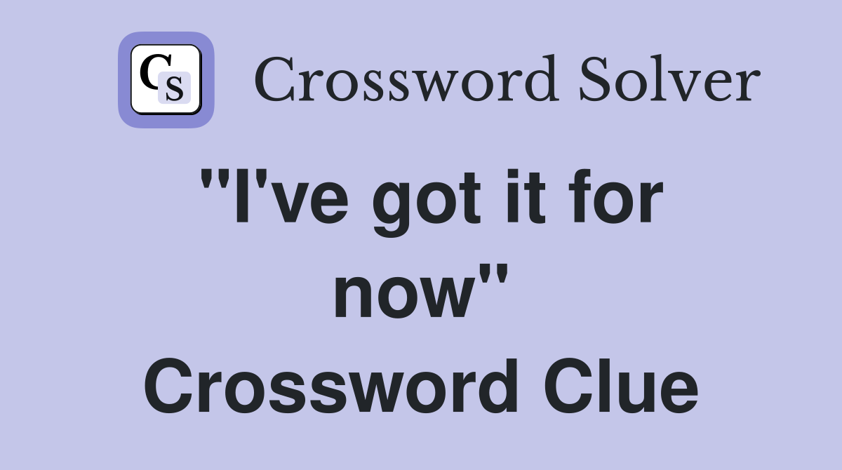 "I've got it for now" Crossword Clue