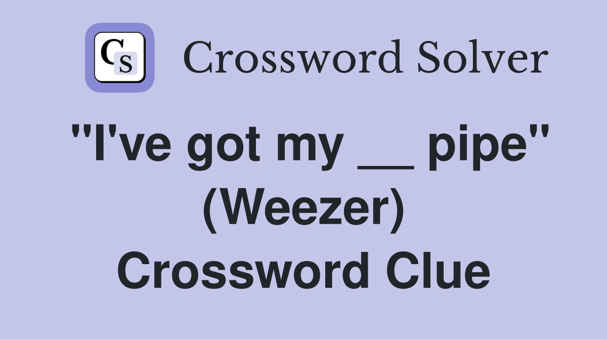 "I've got my __ pipe" (Weezer) Crossword Clue