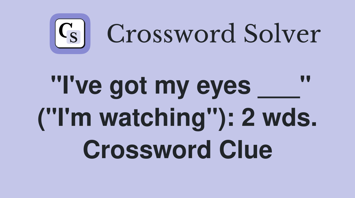 "I've got my eyes ___" ("I'm watching"): 2 wds. Crossword Clue