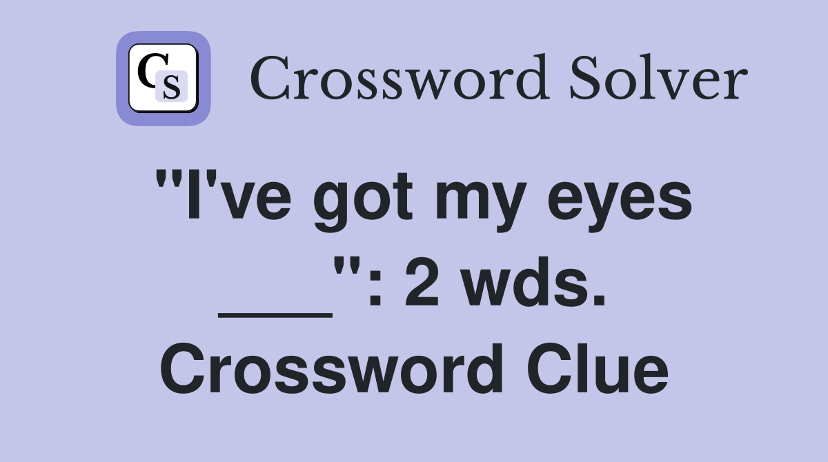"I've got my eyes ___": 2 wds. Crossword Clue
