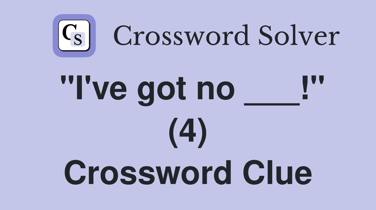 "I've got no ___!" (4) Crossword Clue