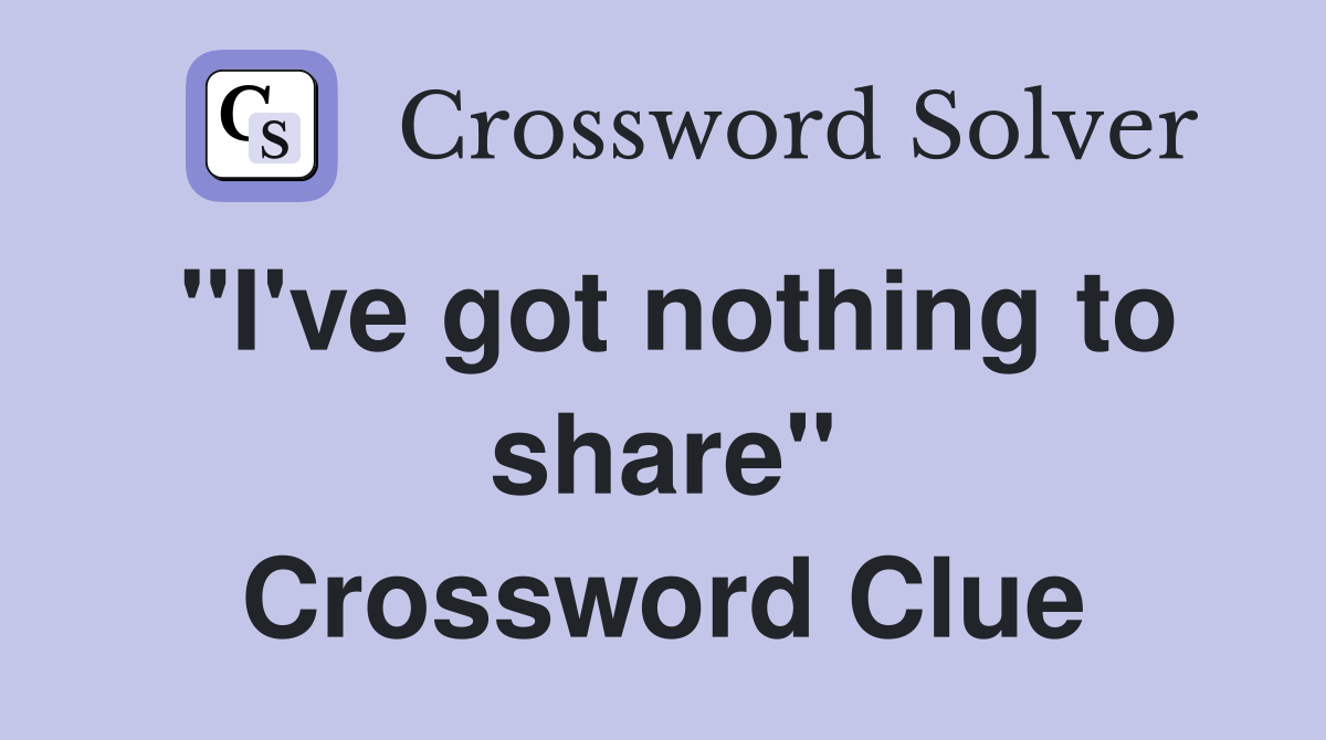 "I've got nothing to share" Crossword Clue