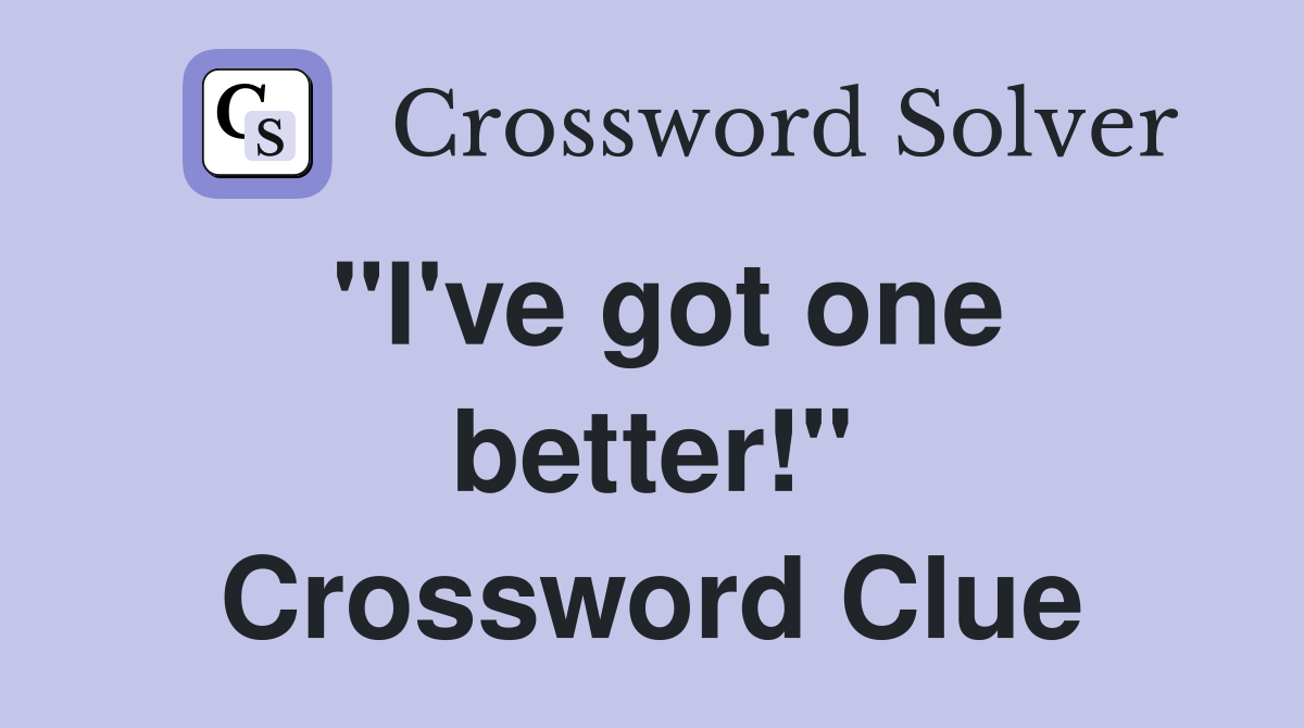 "I've got one better!" Crossword Clue