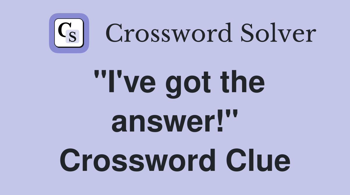 "I've got the answer!" Crossword Clue