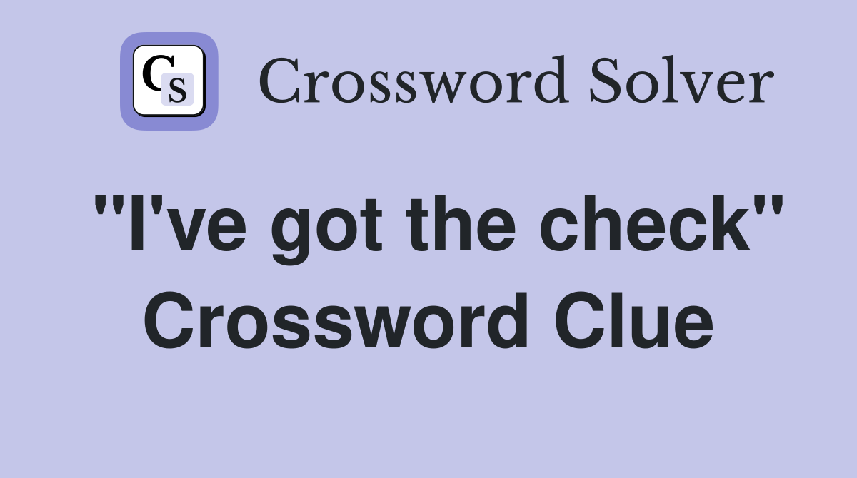 "I've got the check" Crossword Clue