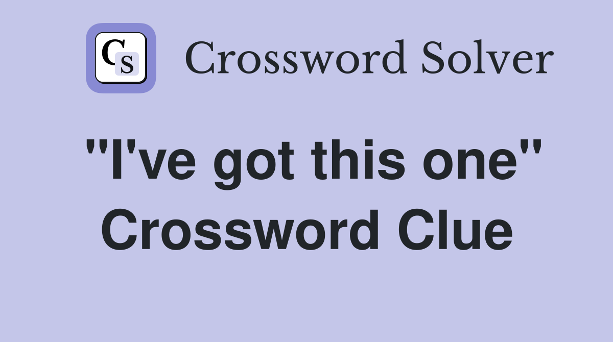 "I've got this one" Crossword Clue