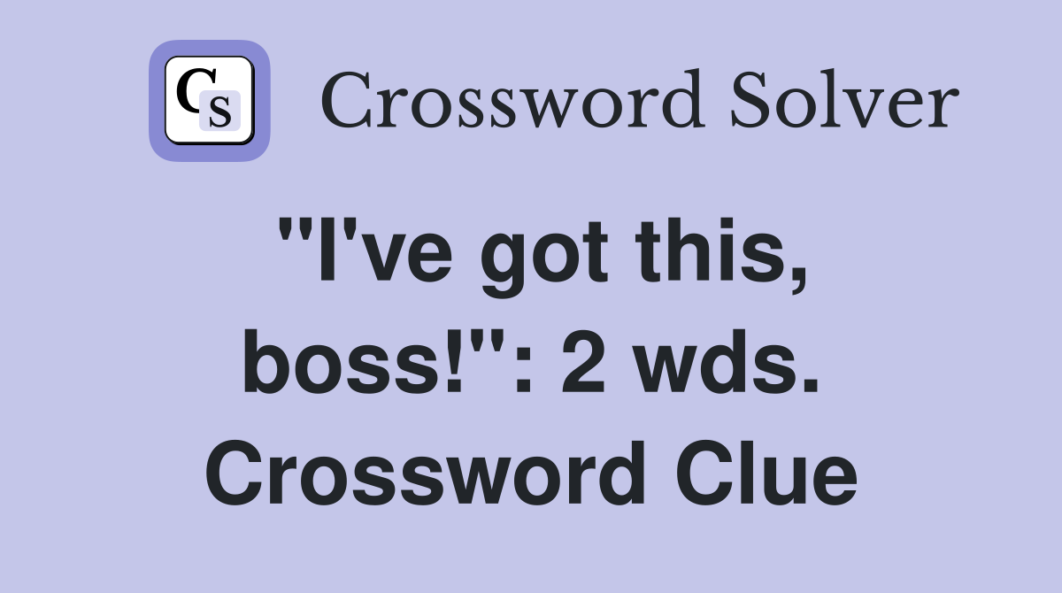 "I've got this, boss!": 2 wds. Crossword Clue