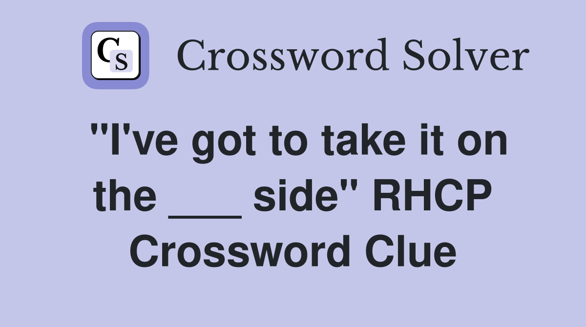 "I've got to take it on the ___ side" RHCP Crossword Clue
