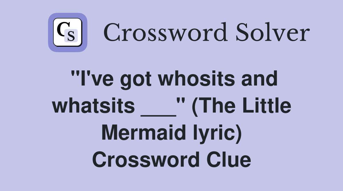 "I've got whosits and whatsits ___" (The Little Mermaid lyric) Crossword Clue