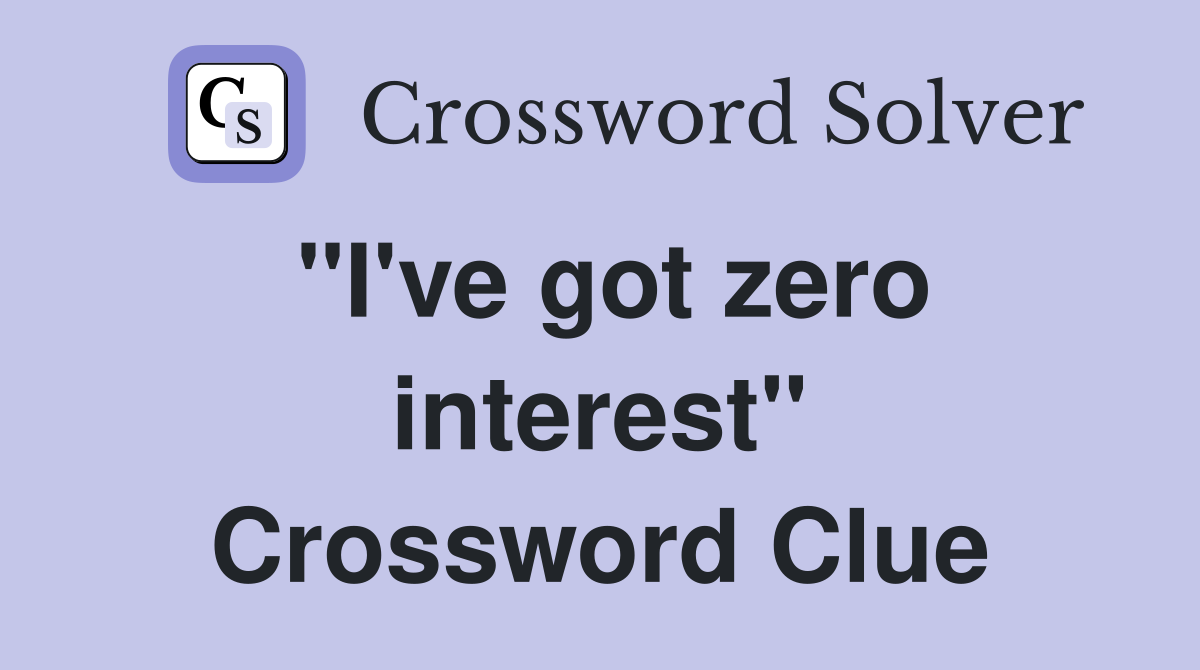 "I've got zero interest" Crossword Clue