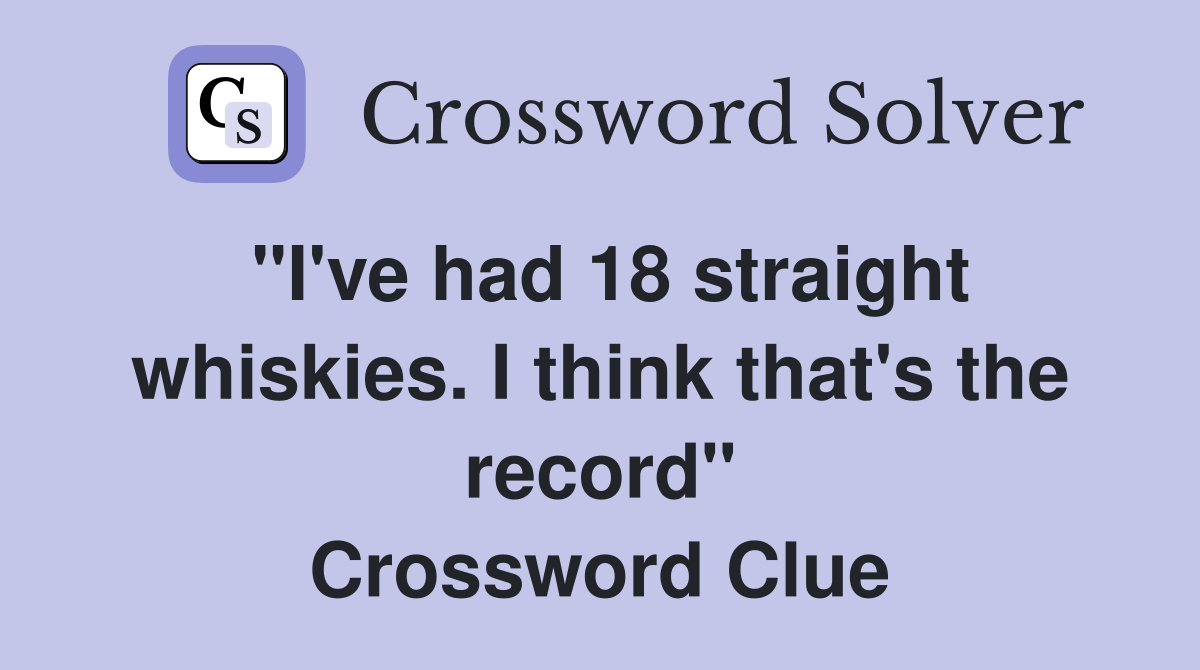 "I've had 18 straight whiskies. I think that's the record" Crossword Clue