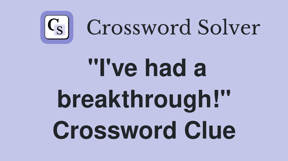 "I've had a breakthrough!" Crossword Clue