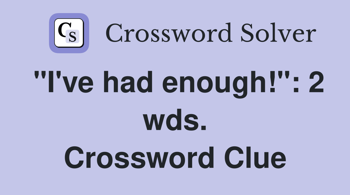 "I've had enough!": 2 wds. Crossword Clue
