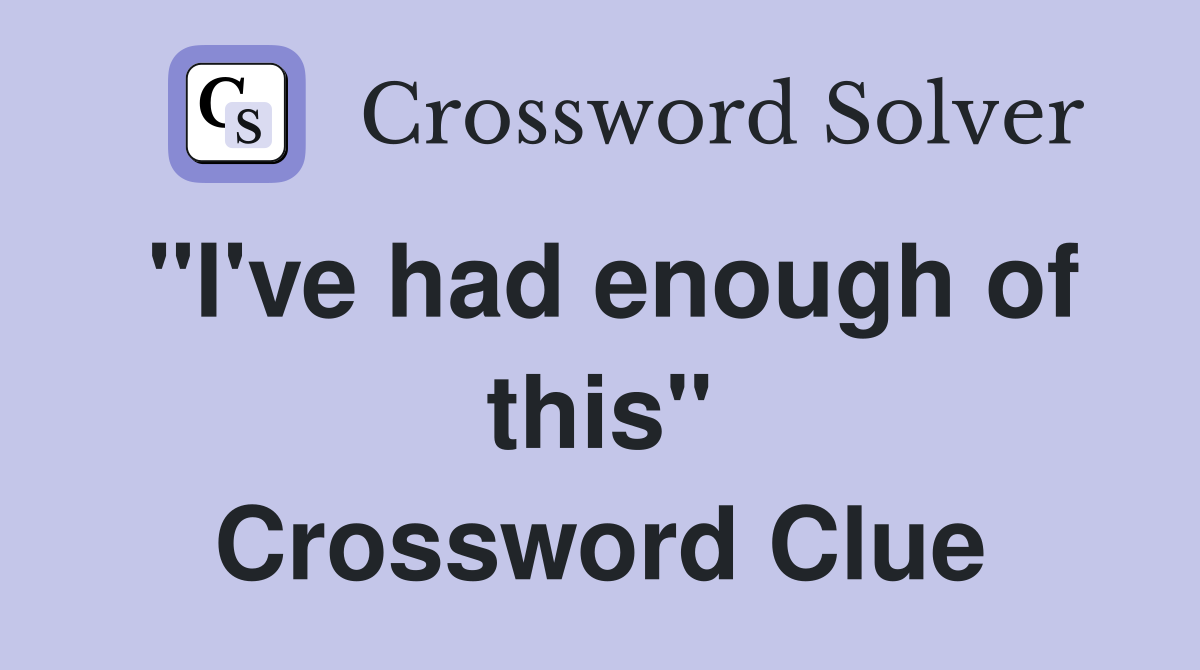 "I've had enough of this" Crossword Clue