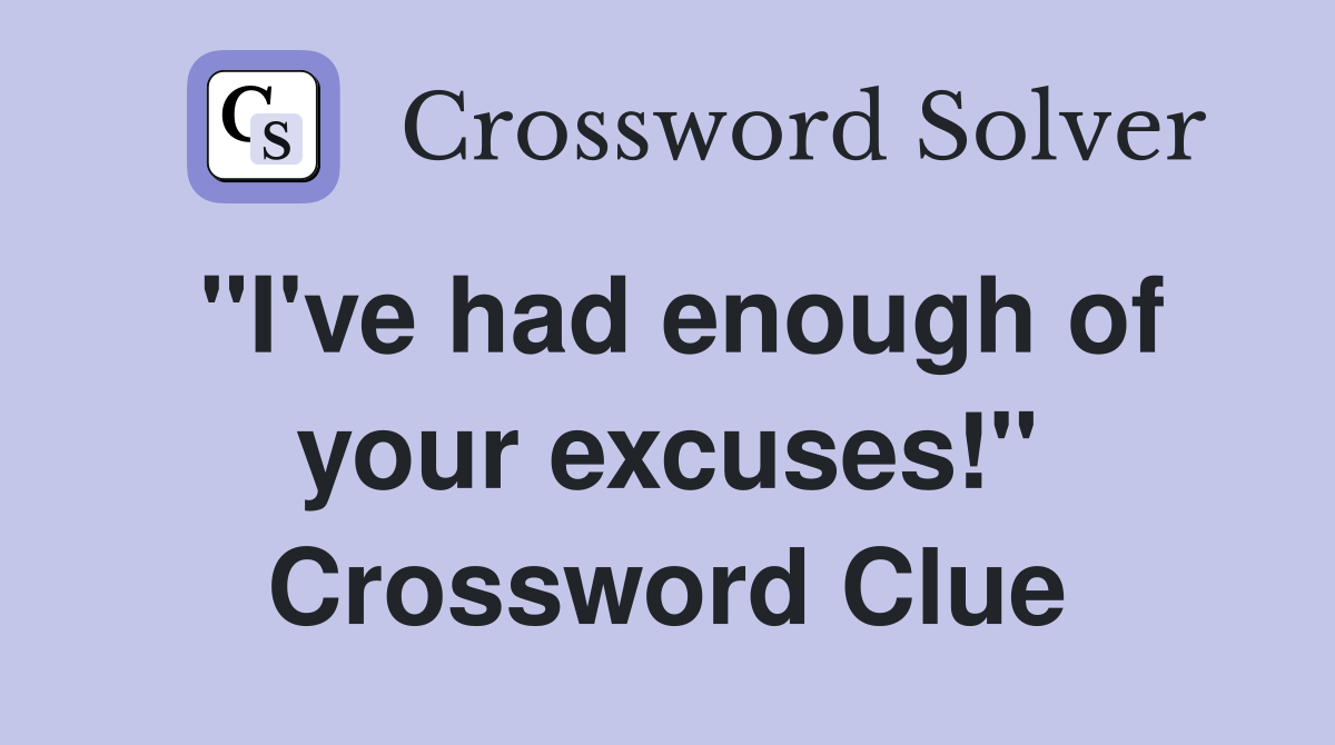 "I've had enough of your excuses!" Crossword Clue