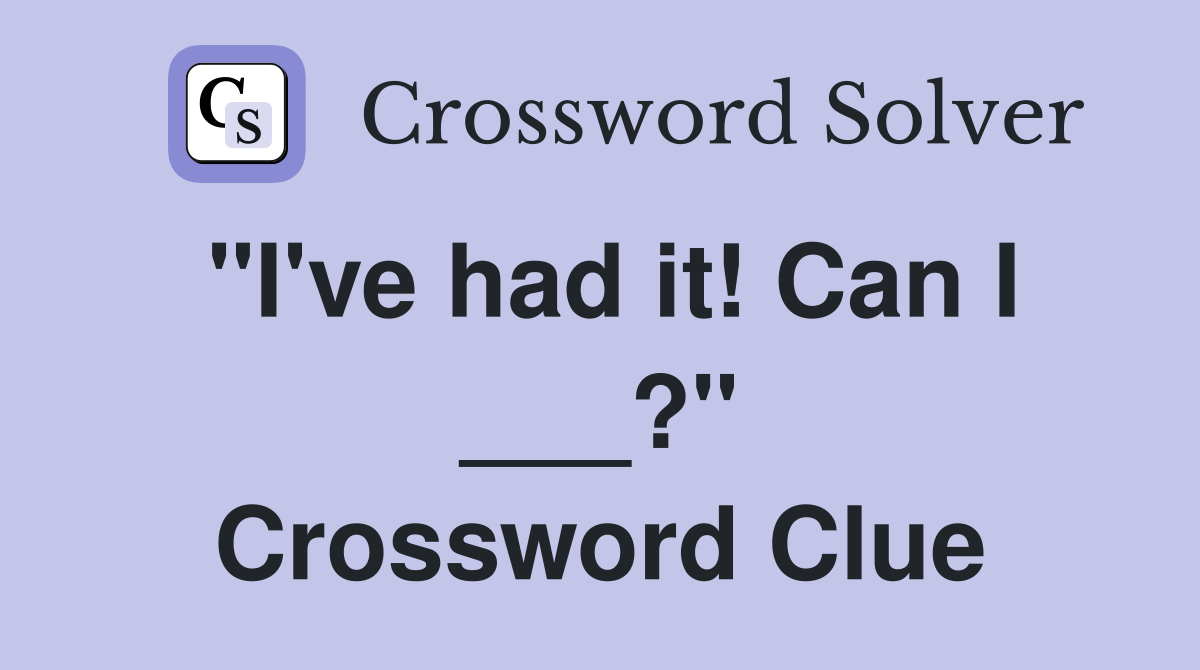 "I've had it! Can I ___?" Crossword Clue