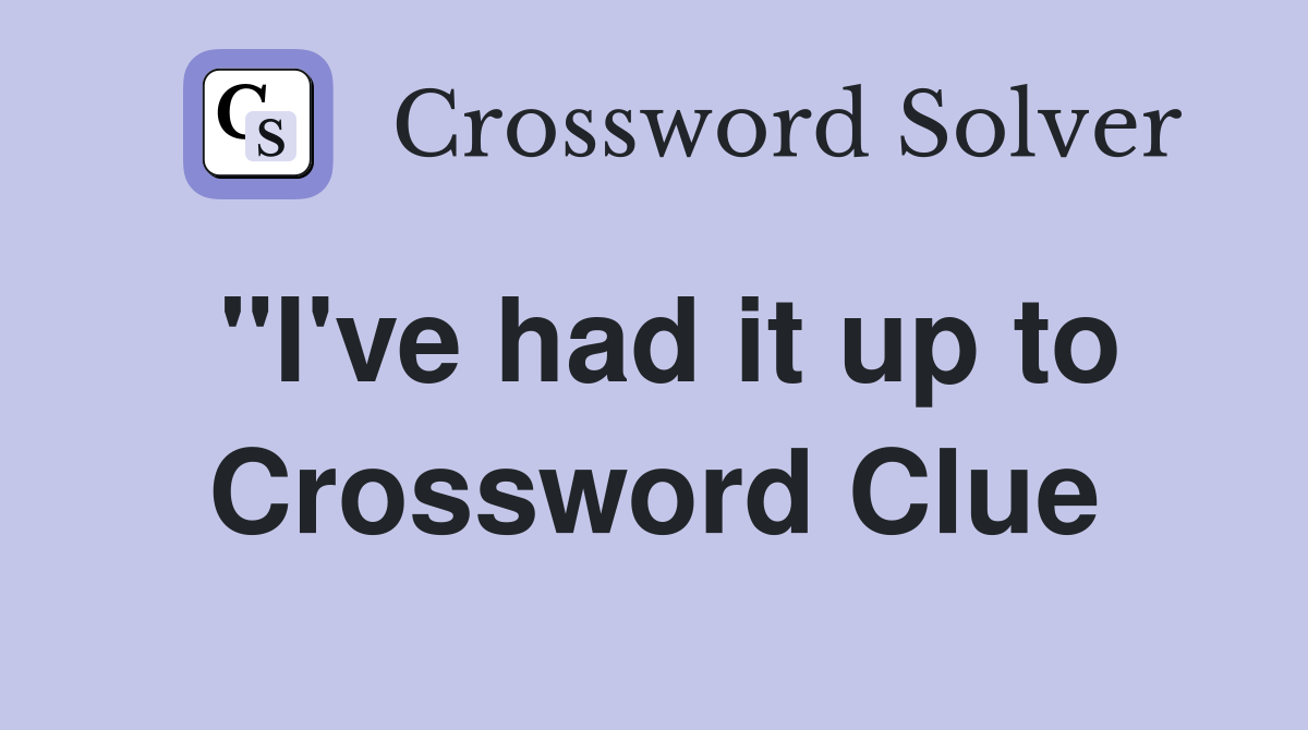 "I've had it up to Crossword Clue