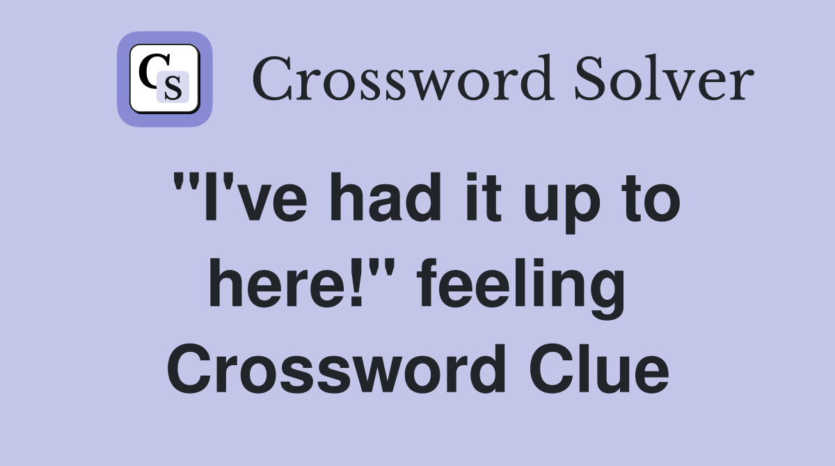 "I've had it up to here!" feeling Crossword Clue
