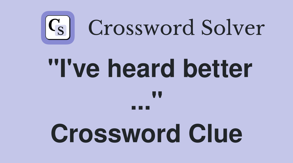 "I've heard better ..." Crossword Clue