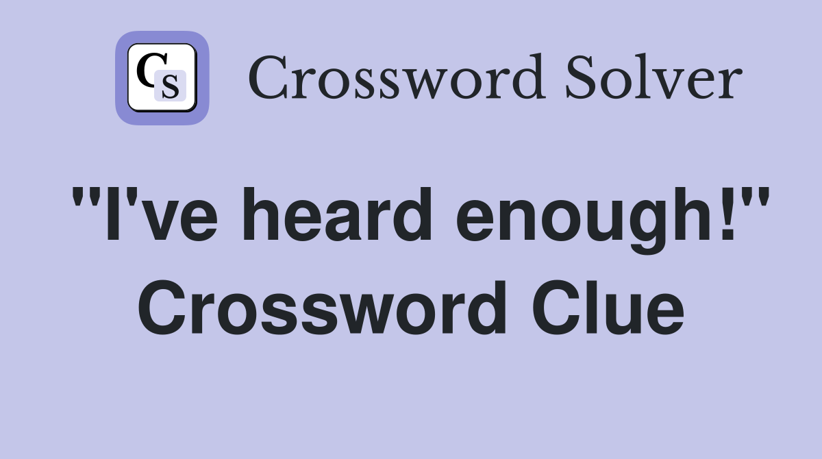 "I've heard enough!" Crossword Clue