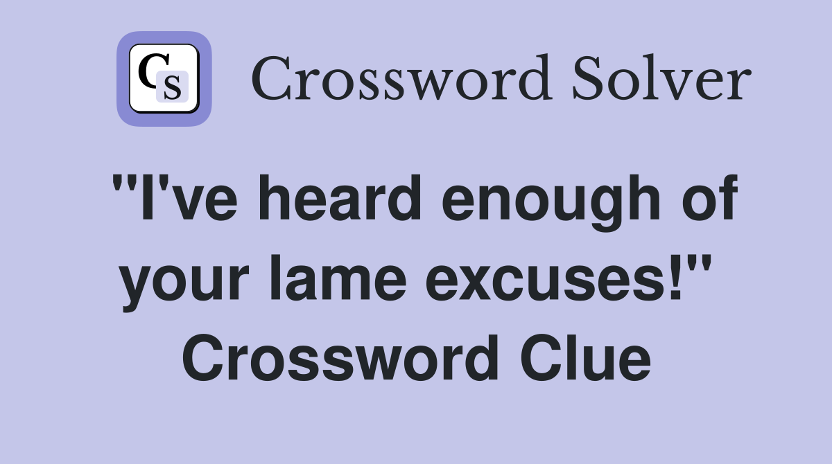 "I've heard enough of your lame excuses!" Crossword Clue