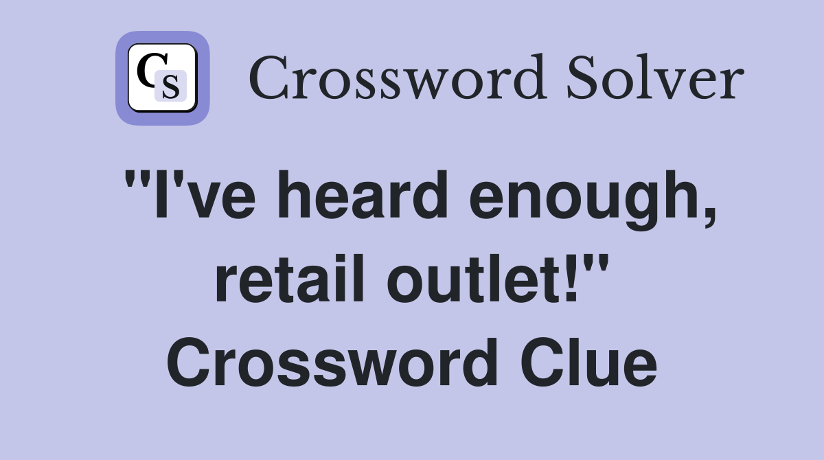 "I've heard enough, retail outlet!" Crossword Clue