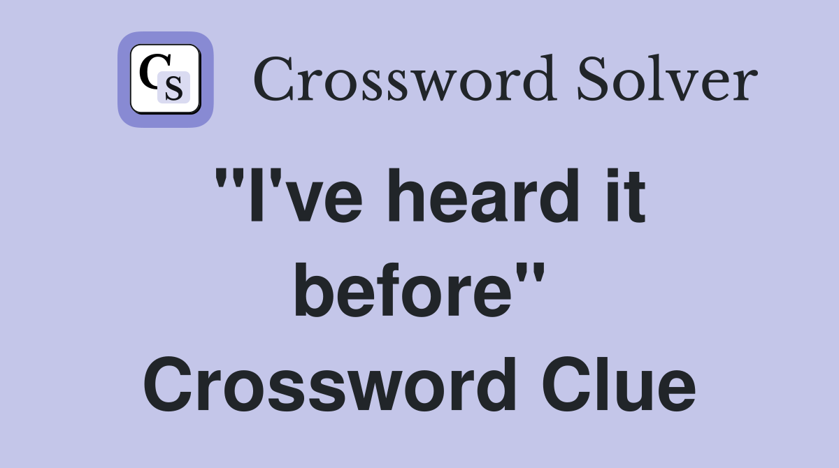 "I've heard it before" Crossword Clue