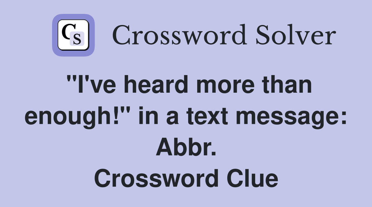 "I've heard more than enough!" in a text message: Abbr. Crossword Clue