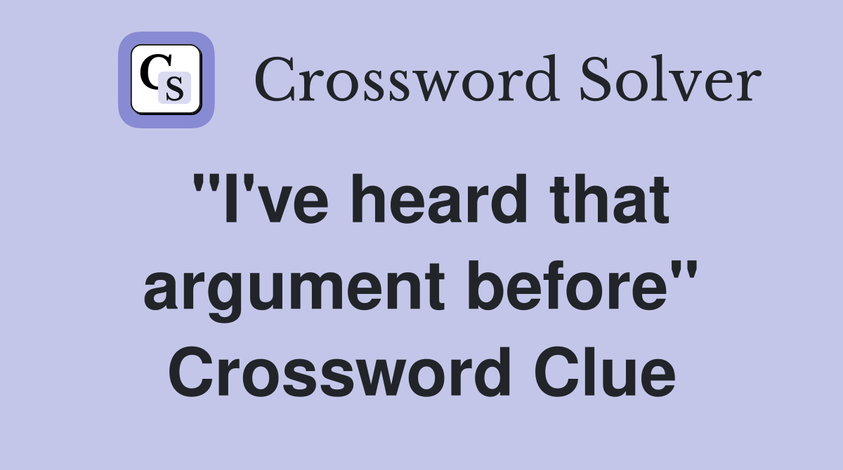 "I've heard that argument before" Crossword Clue