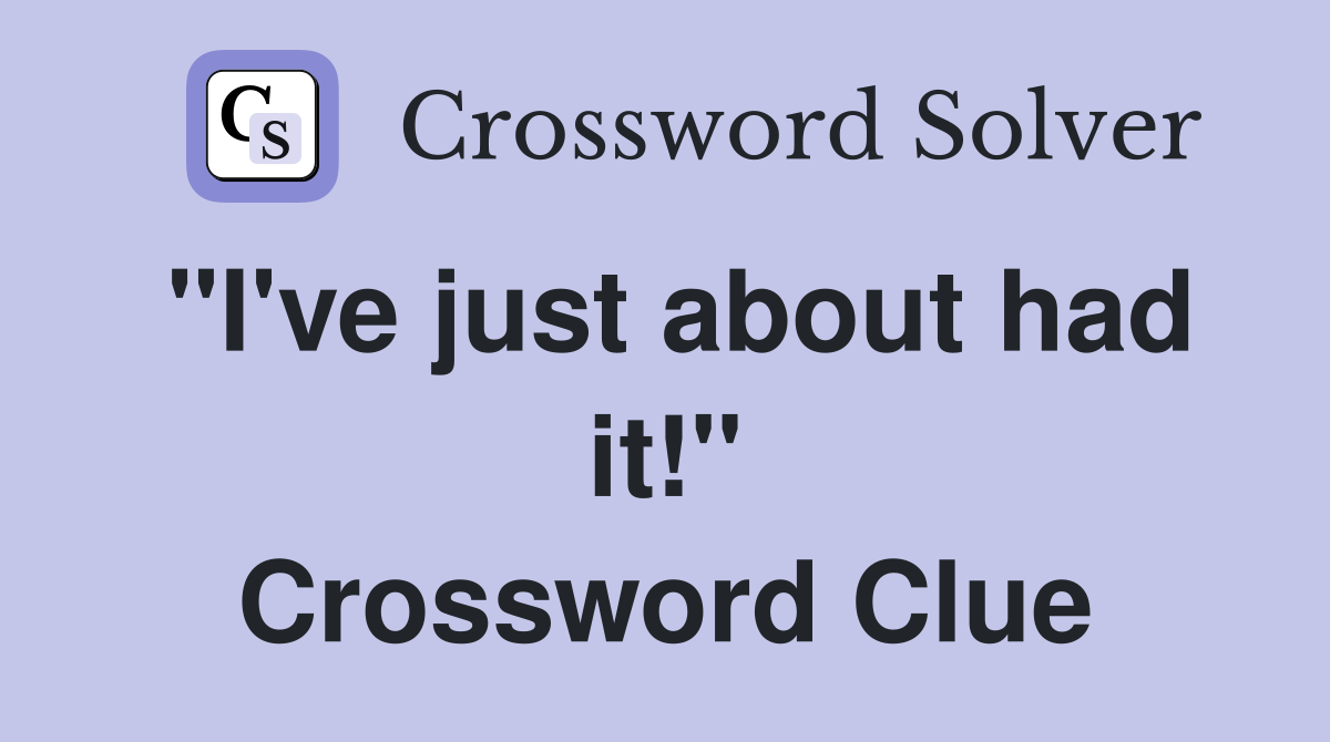 "I've just about had it!" Crossword Clue