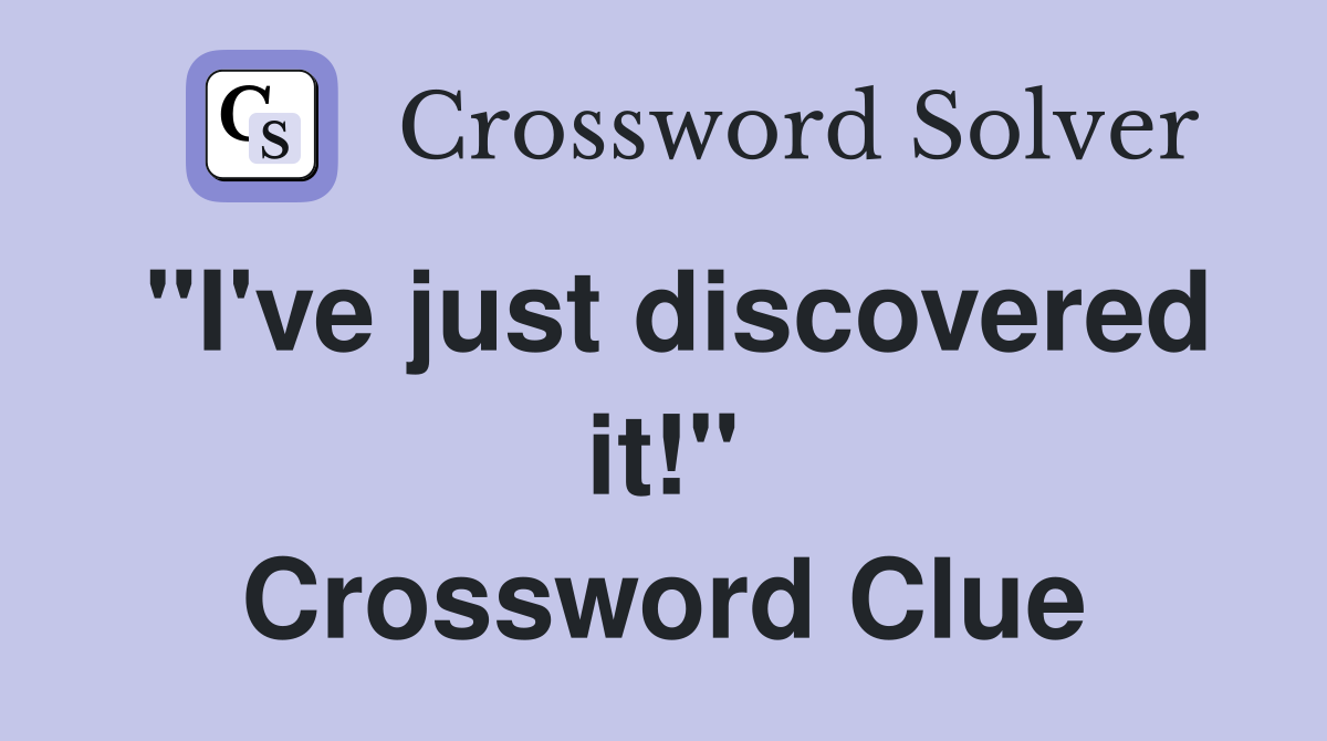 "I've just discovered it!" Crossword Clue