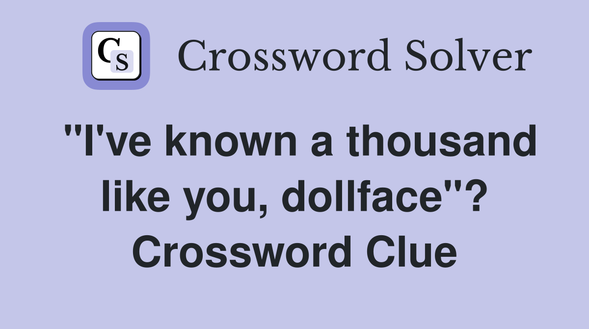 "I've known a thousand like you, dollface"? Crossword Clue
