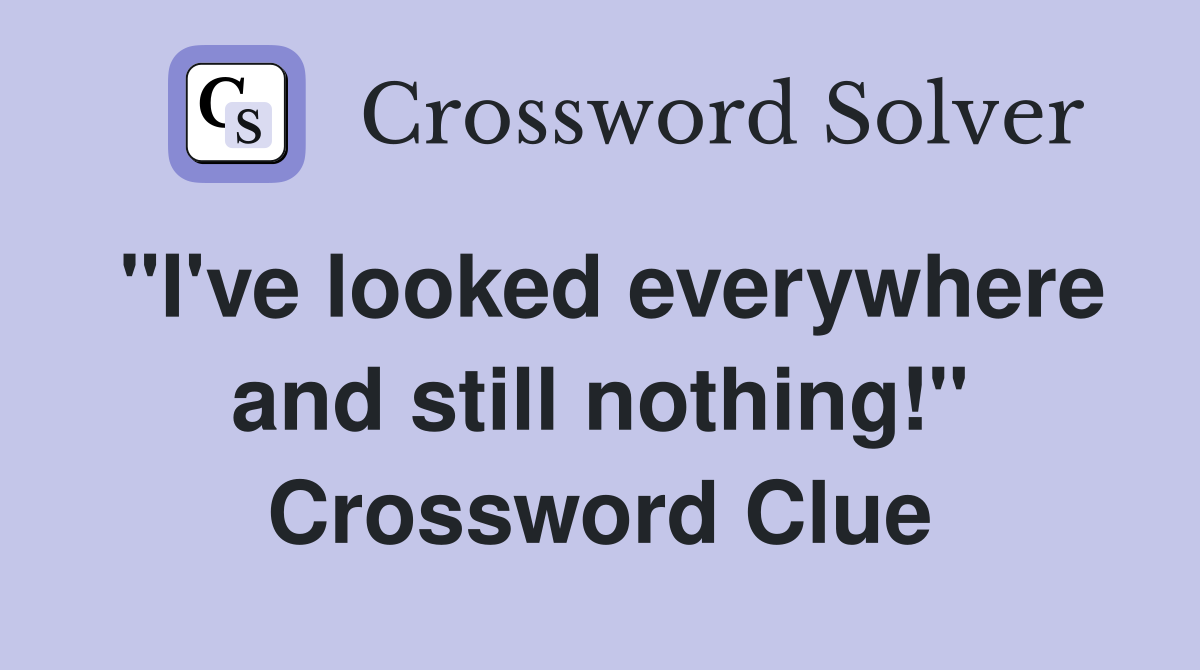 "I've looked everywhere and still nothing!" Crossword Clue