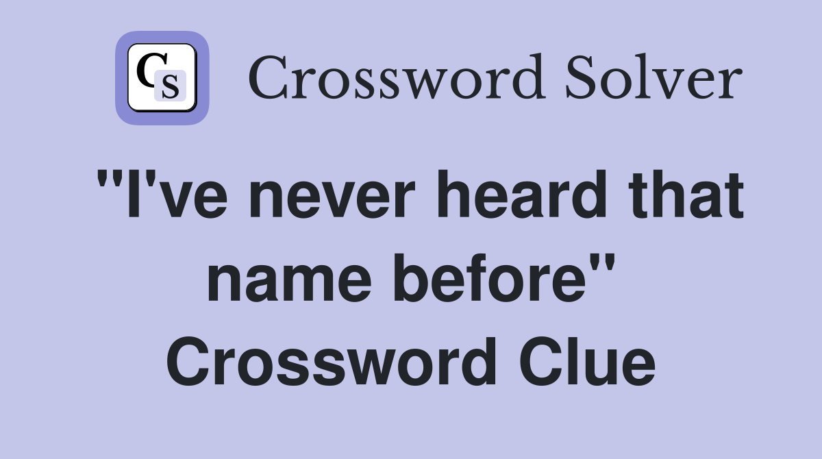 "I've never heard that name before" Crossword Clue