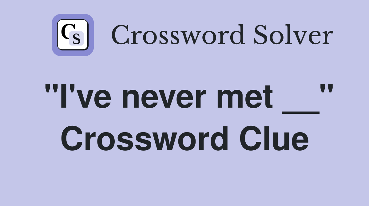 "I've never met __" Crossword Clue