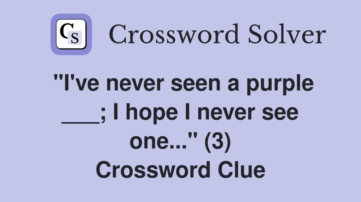 "I've never seen a purple ___; I hope I never see one..." (3) Crossword Clue