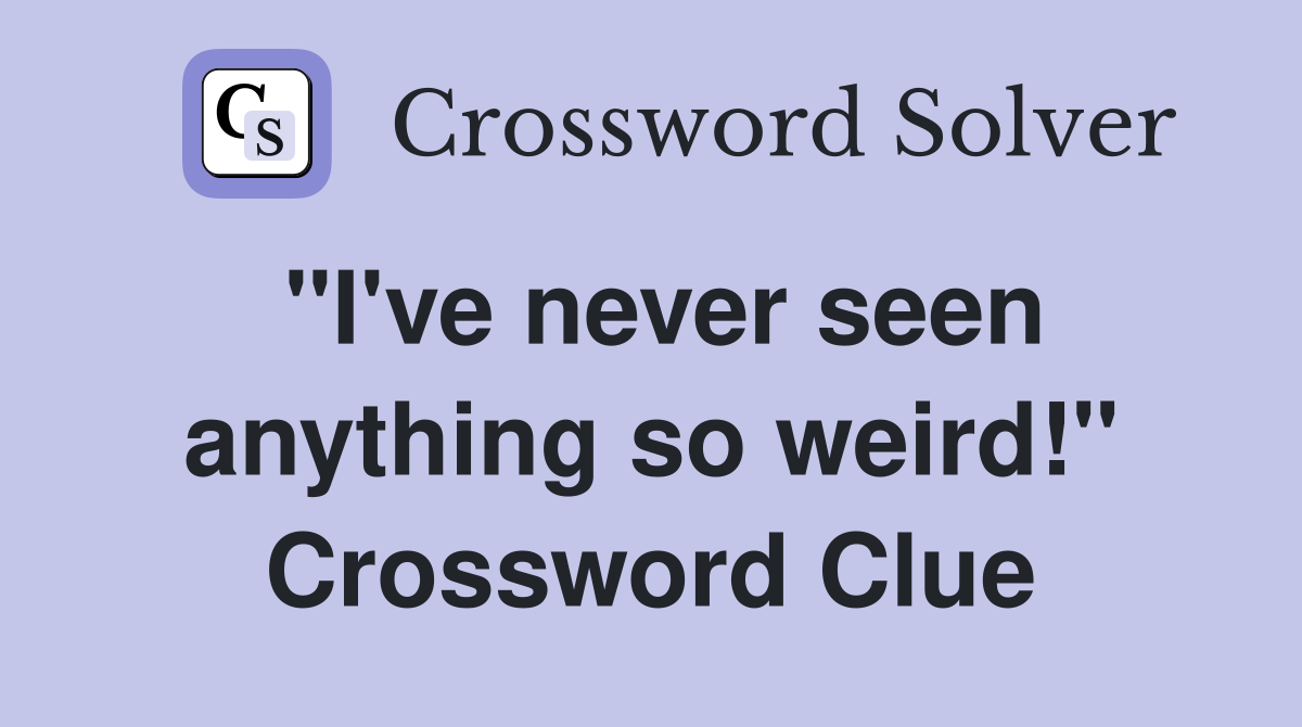 "I've never seen anything so weird!" Crossword Clue