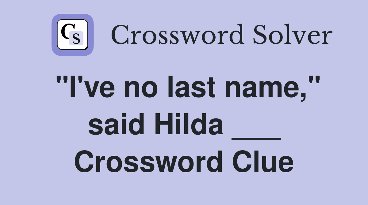 "I've no last name," said Hilda ___ Crossword Clue