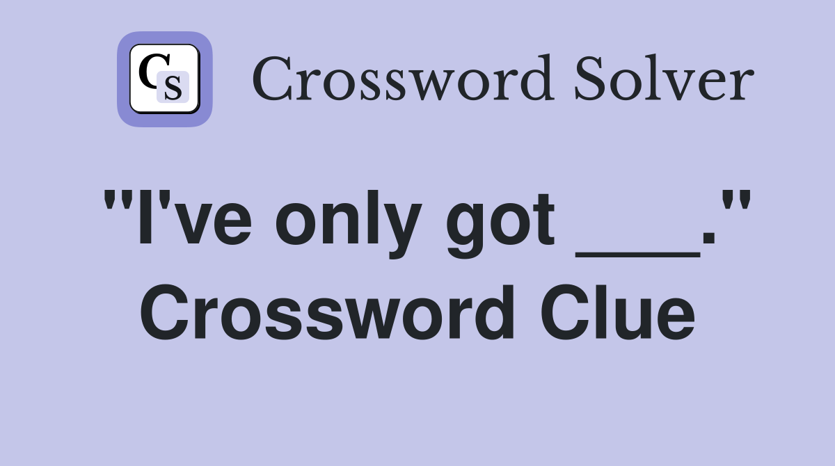 "I've only got ___." Crossword Clue