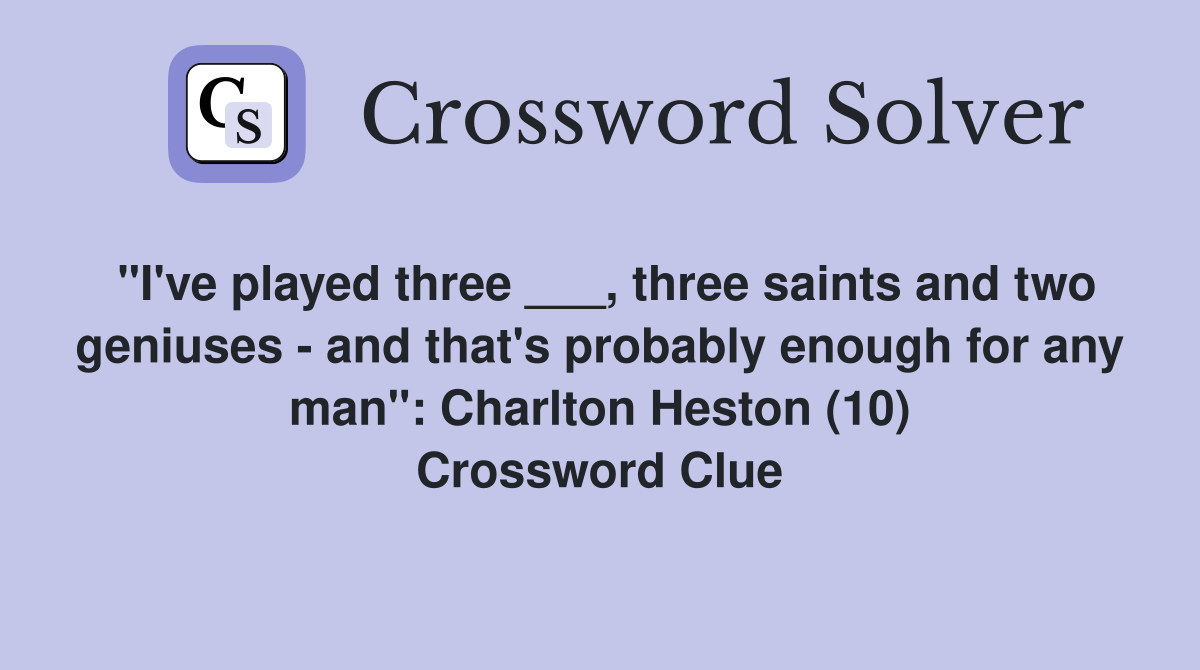 "I've played three ___, three saints and two geniuses - and that's probably enough for any man": Charlton Heston (10) Crossword Clue